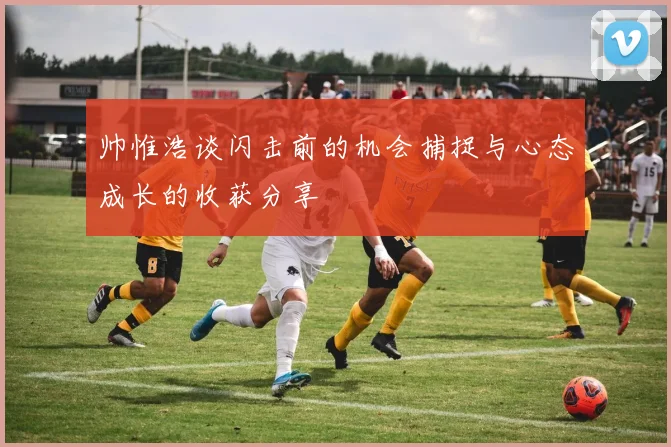 帅惟浩谈闪击前的机会捕捉与心态成长的收获分享