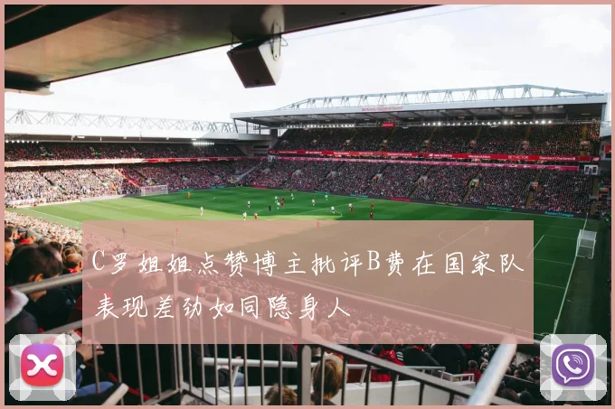C罗姐姐点赞博主批评B费在国家队表现差劲如同隐身人