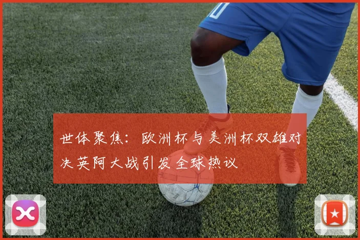 世体聚焦：欧洲杯与美洲杯双雄对决英阿大战引发全球热议