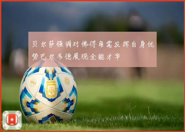 贝尔萨强调对佛得角需发挥自身优势巴尔韦德展现全能才华
