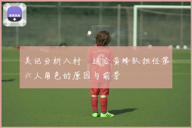 美记分析八村塁适合黄蜂队担任第六人角色的原因与前景