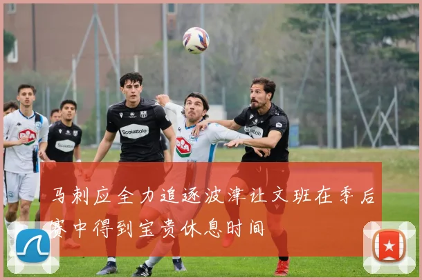 马刺应全力追逐波津让文班在季后赛中得到宝贵休息时间