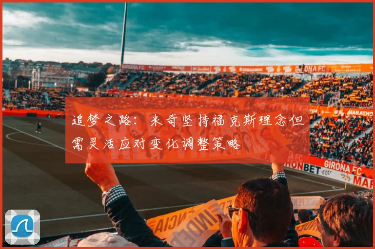 追梦之路：米奇坚持福克斯理念但需灵活应对变化调整策略