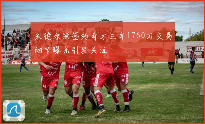 米德尔顿签约奇才三年1760万交易细节曝光引发关注